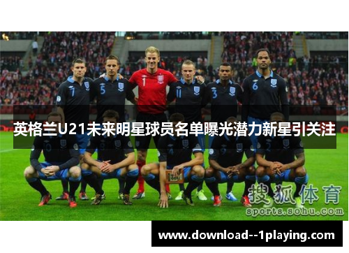 英格兰U21未来明星球员名单曝光潜力新星引关注 英格兰U21未来明星球员名单曝光潜力新星引关注