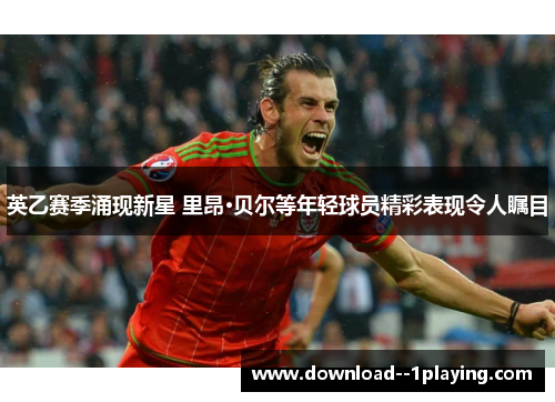 英乙赛季涌现新星 里昂·贝尔等年轻球员精彩表现令人瞩目