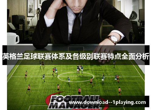英格兰足球联赛体系及各级别联赛特点全面分析