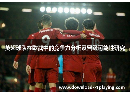 英超球队在欧战中的竞争力分析及晋级可能性研究 英超球队在欧战中的竞争力分析及晋级可能性研究