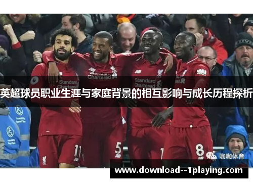 英超球员职业生涯与家庭背景的相互影响与成长历程探析 英超球员职业生涯与家庭背景的相互影响与成长历程探析