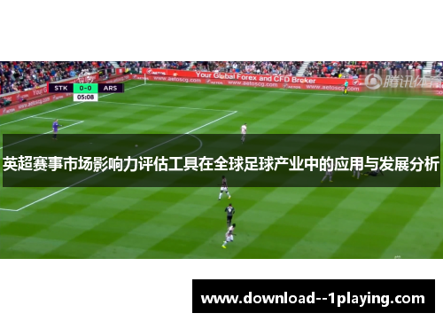 英超赛事市场影响力评估工具在全球足球产业中的应用与发展分析