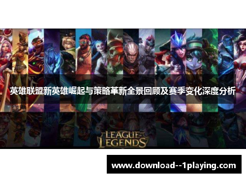 英雄联盟新英雄崛起与策略革新全景回顾及赛季变化深度分析