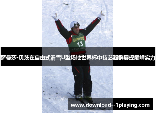 萨曼莎·贝茨在自由式滑雪U型场地世界杯中技艺超群展现巅峰实力 萨曼莎·贝茨在自由式滑雪U型场地世界杯中技艺超群展现巅峰实力