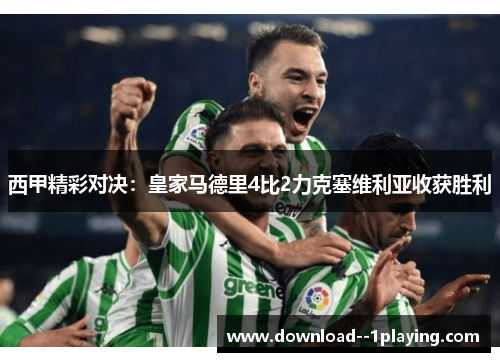 西甲精彩对决：皇家马德里4比2力克塞维利亚收获胜利