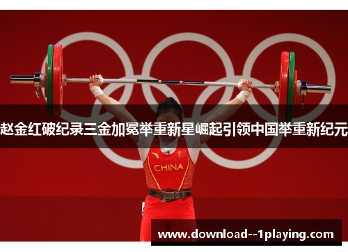 赵金红破纪录三金加冕举重新星崛起引领中国举重新纪元