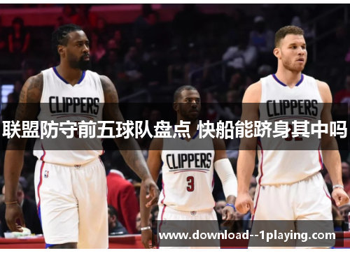 联盟防守前五球队盘点 快船能跻身其中吗