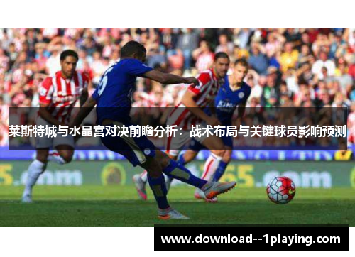 莱斯特城与水晶宫对决前瞻分析：战术布局与关键球员影响预测