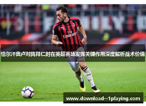 恰尔汗奥卢对阵拜仁时在英超赛场发挥关键作用深度解析战术价值