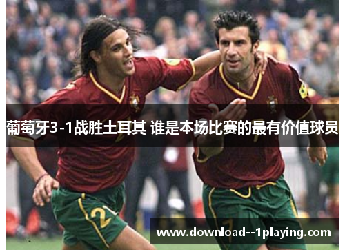 葡萄牙3-1战胜土耳其 谁是本场比赛的最有价值球员