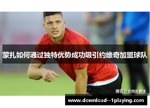 蒙扎如何通过独特优势成功吸引约维奇加盟球队 蒙扎如何通过独特优势成功吸引约维奇加盟球队