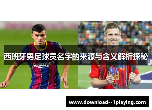 西班牙男足球员名字的来源与含义解析探秘 西班牙男足球员名字的来源与含义解析探秘