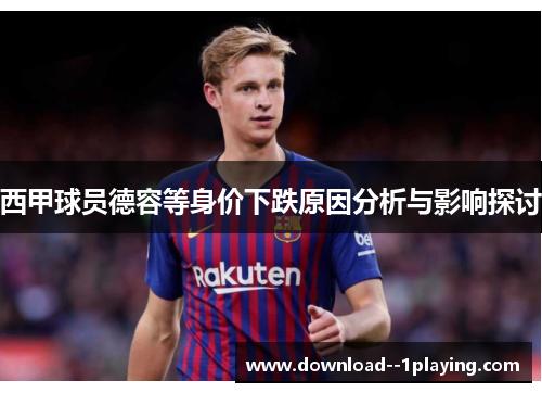 西甲球员德容等身价下跌原因分析与影响探讨 西甲球员德容等身价下跌原因分析与影响探讨