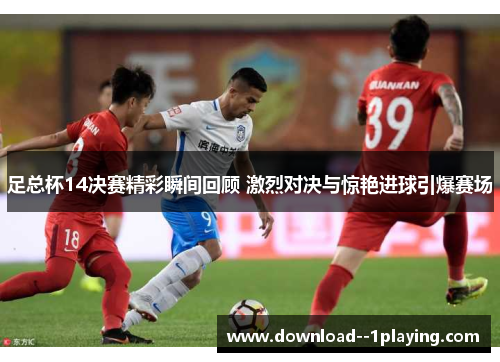 足总杯14决赛精彩瞬间回顾 激烈对决与惊艳进球引爆赛场 足总杯14决赛精彩瞬间回顾 激烈对决与惊艳进球引爆赛场
