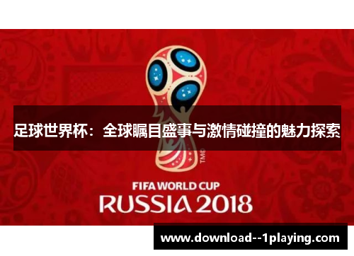 足球世界杯：全球瞩目盛事与激情碰撞的魅力探索