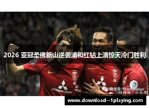 2026 亚冠柔佛新山逆袭浦和红钻上演惊天冷门胜利