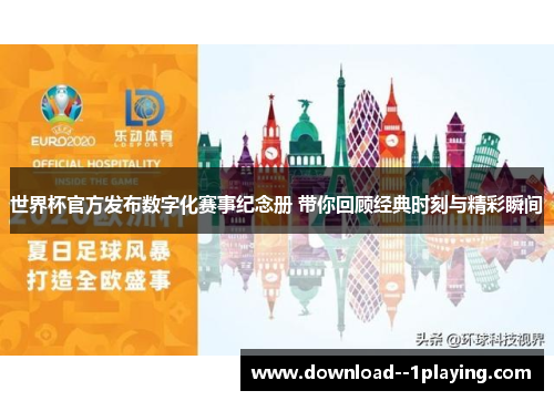 世界杯官方发布数字化赛事纪念册 带你回顾经典时刻与精彩瞬间
