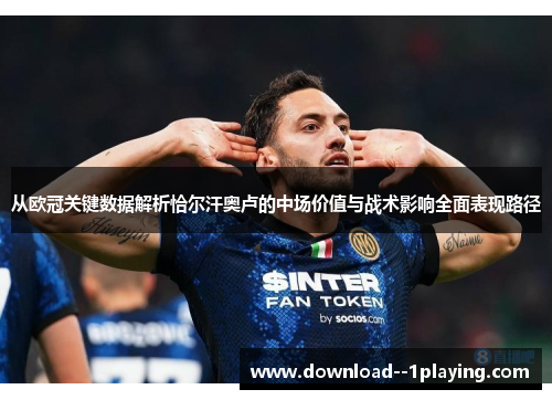 从欧冠关键数据解析恰尔汗奥卢的中场价值与战术影响全面表现路径 从欧冠关键数据解析恰尔汗奥卢的中场价值与战术影响全面表现路径