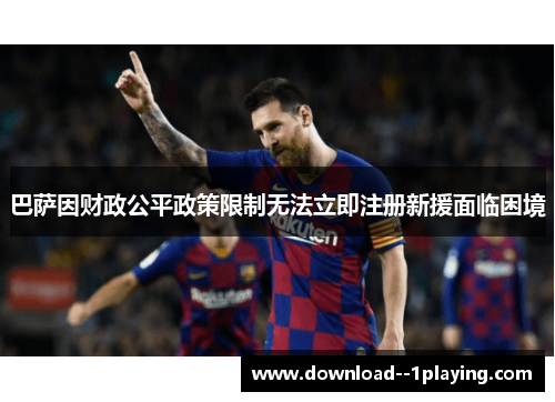 巴萨因财政公平政策限制无法立即注册新援面临困境 巴萨因财政公平政策限制无法立即注册新援面临困境