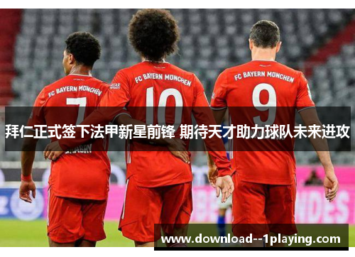 拜仁正式签下法甲新星前锋 期待天才助力球队未来进攻 拜仁正式签下法甲新星前锋 期待天才助力球队未来进攻