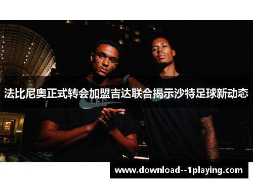 法比尼奥正式转会加盟吉达联合揭示沙特足球新动态