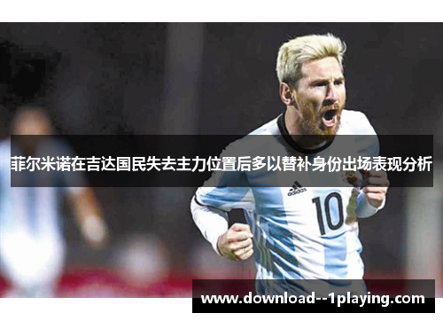 菲尔米诺在吉达国民失去主力位置后多以替补身份出场表现分析
