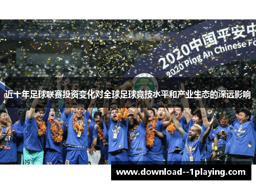 近十年足球联赛投资变化对全球足球竞技水平和产业生态的深远影响