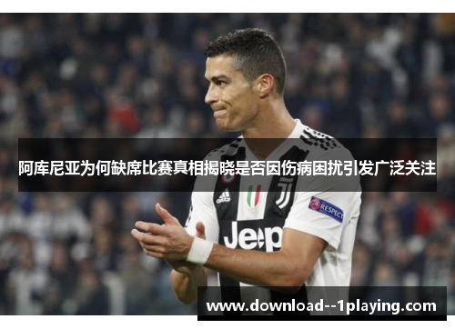 阿库尼亚为何缺席比赛真相揭晓是否因伤病困扰引发广泛关注