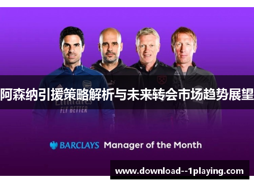 阿森纳引援策略解析与未来转会市场趋势展望