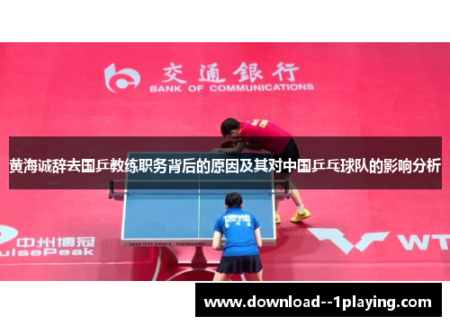 黄海诚辞去国乒教练职务背后的原因及其对中国乒乓球队的影响分析