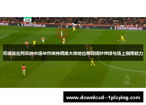 厄德高在阿森纳中场依然保持调度大师地位展现精妙传球与场上指挥能力