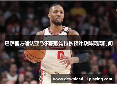 巴萨官方确认亚马尔腹股沟拉伤预计缺阵两周时间