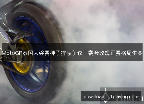 MotoGP泰国大奖赛种子排序争议:赛会改规正赛格局生变 MotoGP泰国大奖赛种子排序争议:赛会改规正赛格局生变