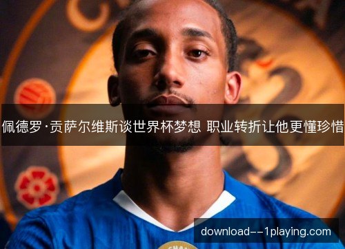 佩德罗·贡萨尔维斯谈世界杯梦想 职业转折让他更懂珍惜 佩德罗·贡萨尔维斯谈世界杯梦想 职业转折让他更懂珍惜